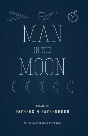 Man in the Moon: Essays on Fathers & Fatherhood